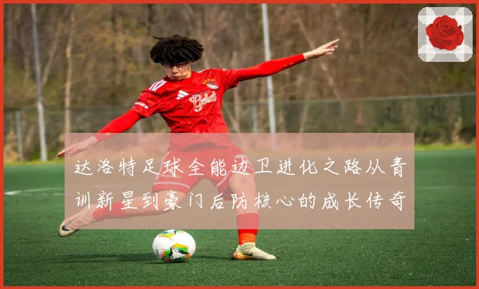 达洛特足球全能边卫进化之路从青训新星到豪门后防核心的成长传奇