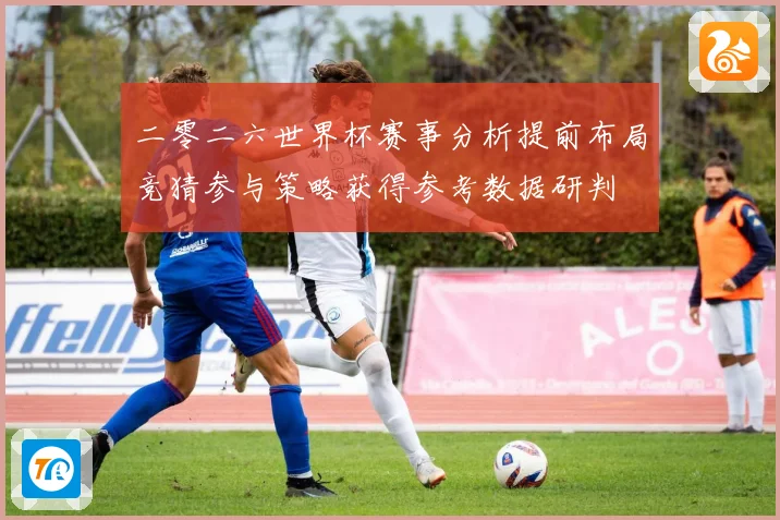 二零二六世界杯赛事分析提前布局竞猜参与策略获得参考数据研判
