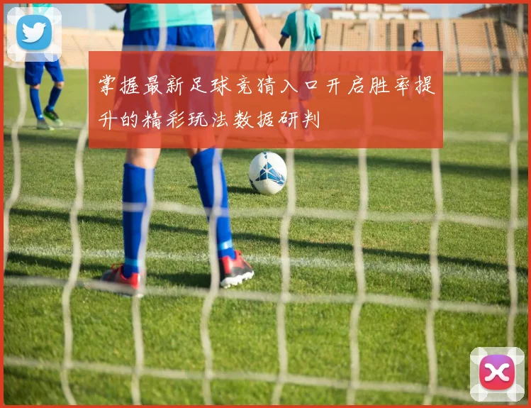 掌握最新足球竞猜入口开启胜率提升的精彩玩法数据研判