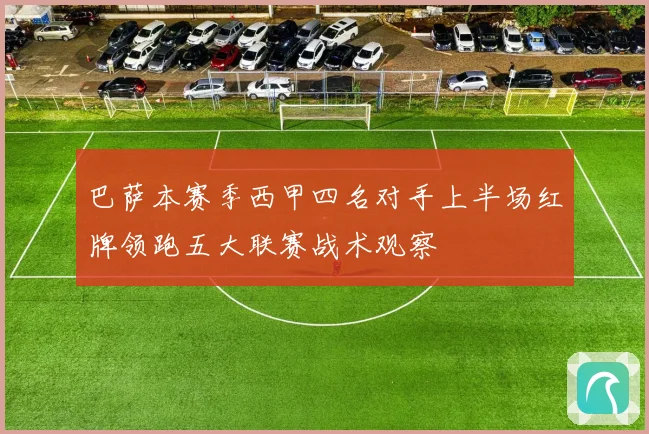 巴萨本赛季西甲四名对手上半场红牌领跑五大联赛战术观察