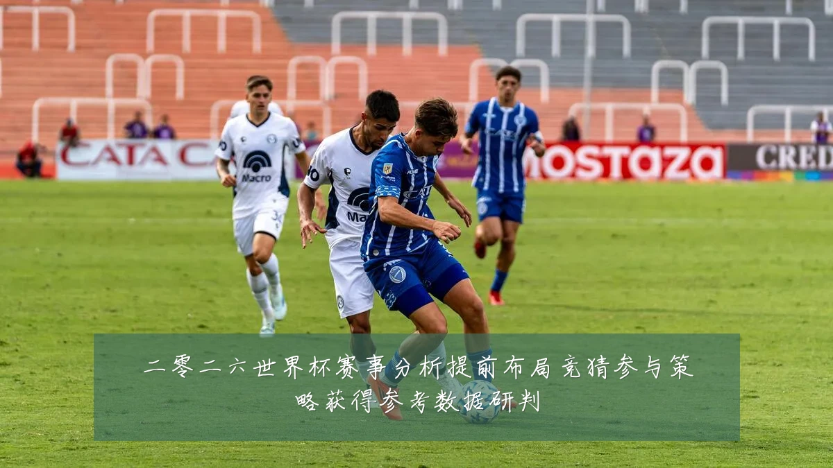 二零二六世界杯赛事分析提前布局竞猜参与策略获得参考数据研判