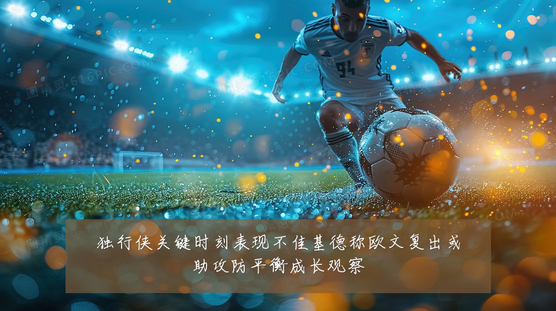 独行侠关键时刻表现不佳基德称欧文复出或助攻防平衡成长观察