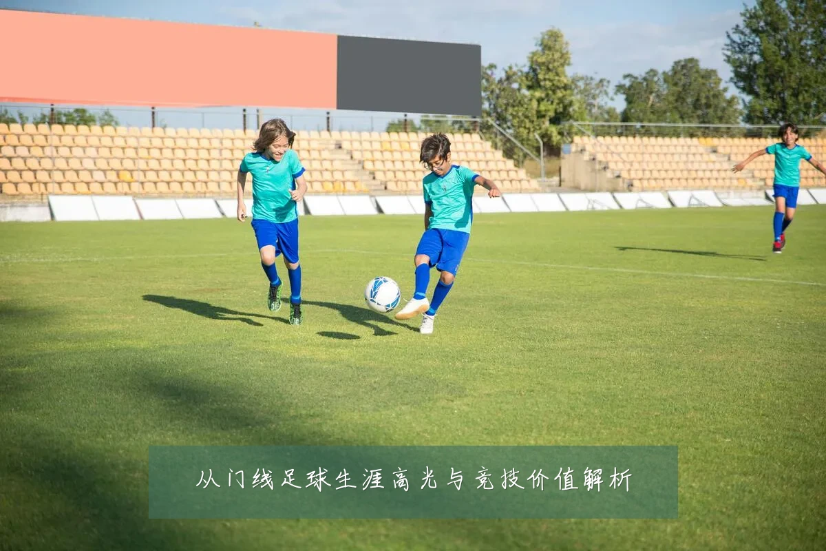 从门线足球生涯高光与竞技价值解析