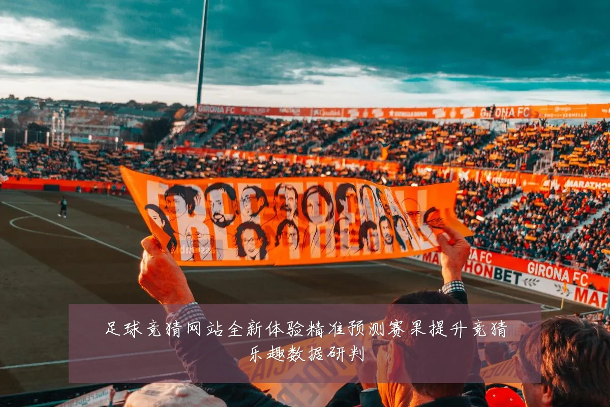 足球竞猜网站全新体验精准预测赛果提升竞猜乐趣数据研判