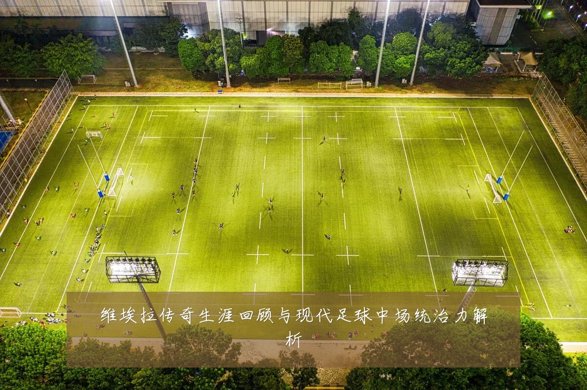维埃拉传奇生涯回顾与现代足球中场统治力解析