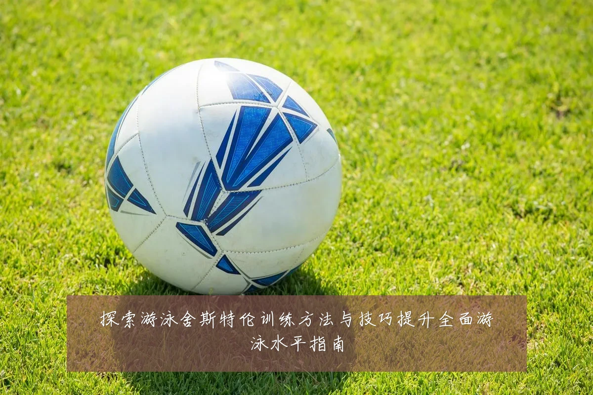 探索游泳舍斯特伦训练方法与技巧提升全面游泳水平指南