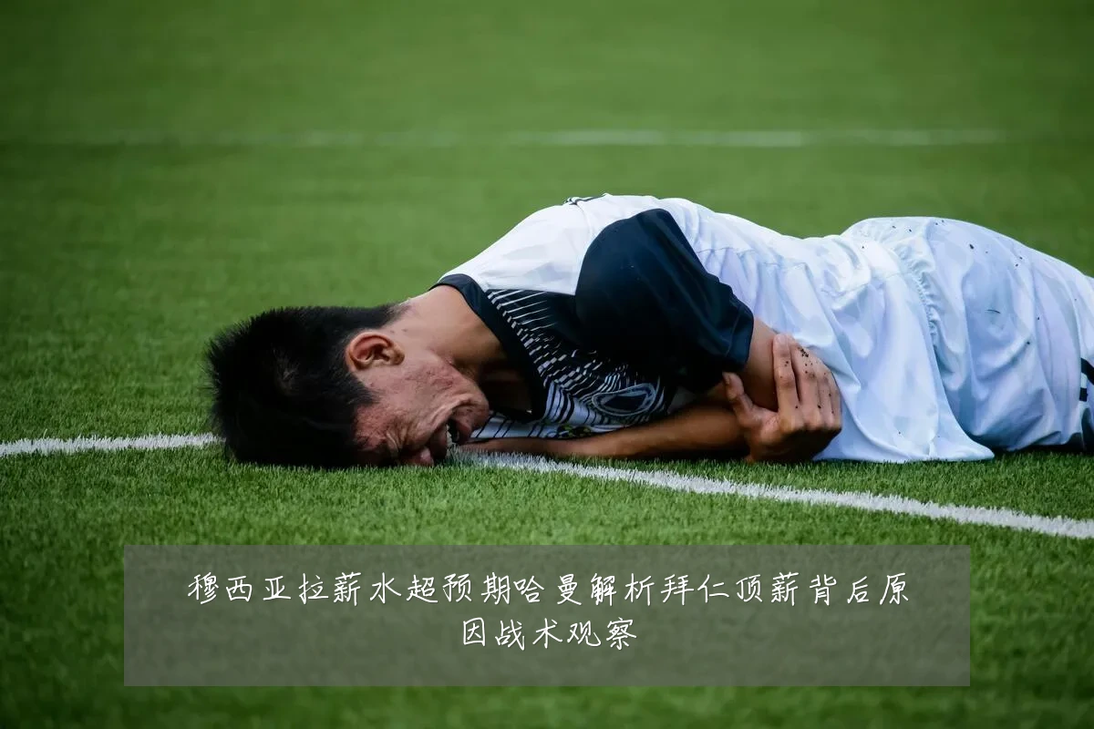 穆西亚拉薪水超预期哈曼解析拜仁顶薪背后原因战术观察