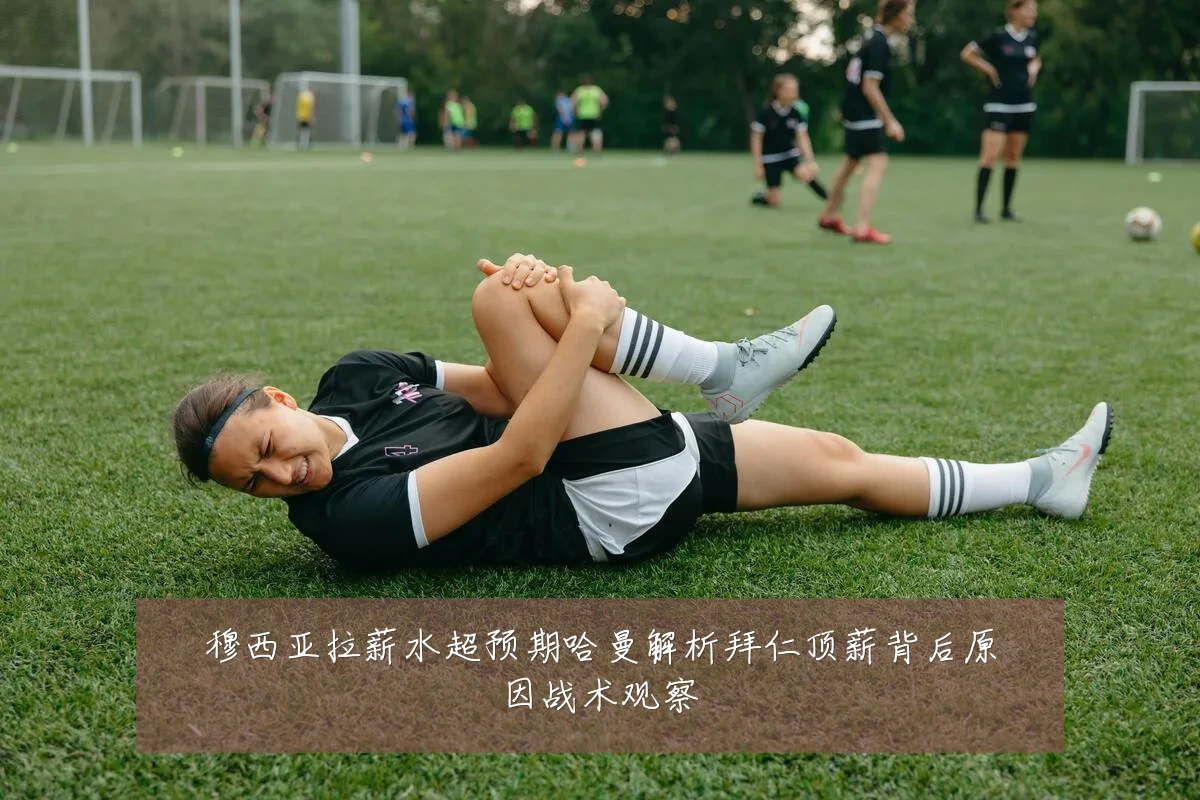 穆西亚拉薪水超预期哈曼解析拜仁顶薪背后原因战术观察
